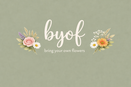 B.Y.O.F (bring your own flowers)